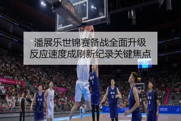 潘展乐世锦赛备战全面升级 反应速度成刷新纪录关键焦点 - BOBSPORTS